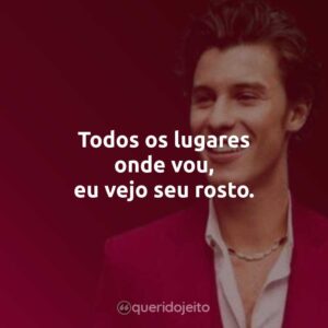 Todos os lugares onde vou, eu vejo seu rosto.