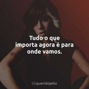 Tudo o que importa agora é para onde vamos.