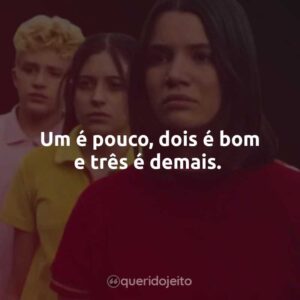 Um é pouco, dois é bom e três é demais.