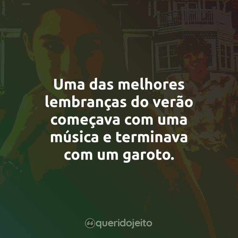 Frases da Série O Verão que Mudou Minha Vida: Uma das melhores lembranças do verão começava com uma música e terminava com um garoto.