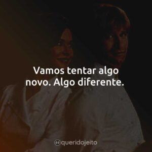 Vamos tentar algo novo. Algo diferente.