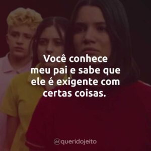 Você conhece meu pai e sabe que ele é exigente com certas coisas.