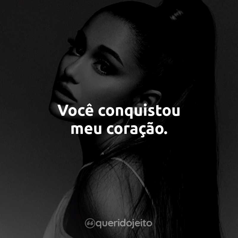 Frases da Ariana Grande: Você conquistou meu coração.