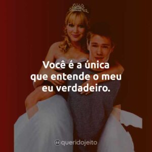 Você é a única que entende o meu eu verdadeiro.