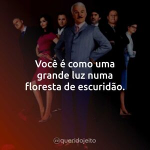 Você é como uma grande luz numa floresta de escuridão.