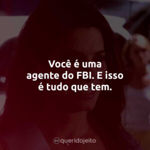 Você é uma agente do FBI. E isso é tudo que tem.