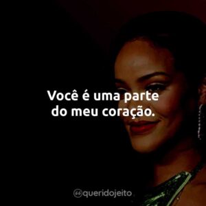 Você é uma parte do meu coração.