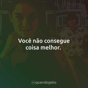Você não consegue coisa melhor.