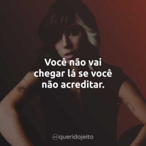 Você não vai chegar lá se você não acreditar.