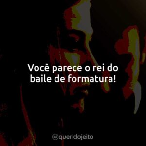 Você parece o rei do baile de formatura!