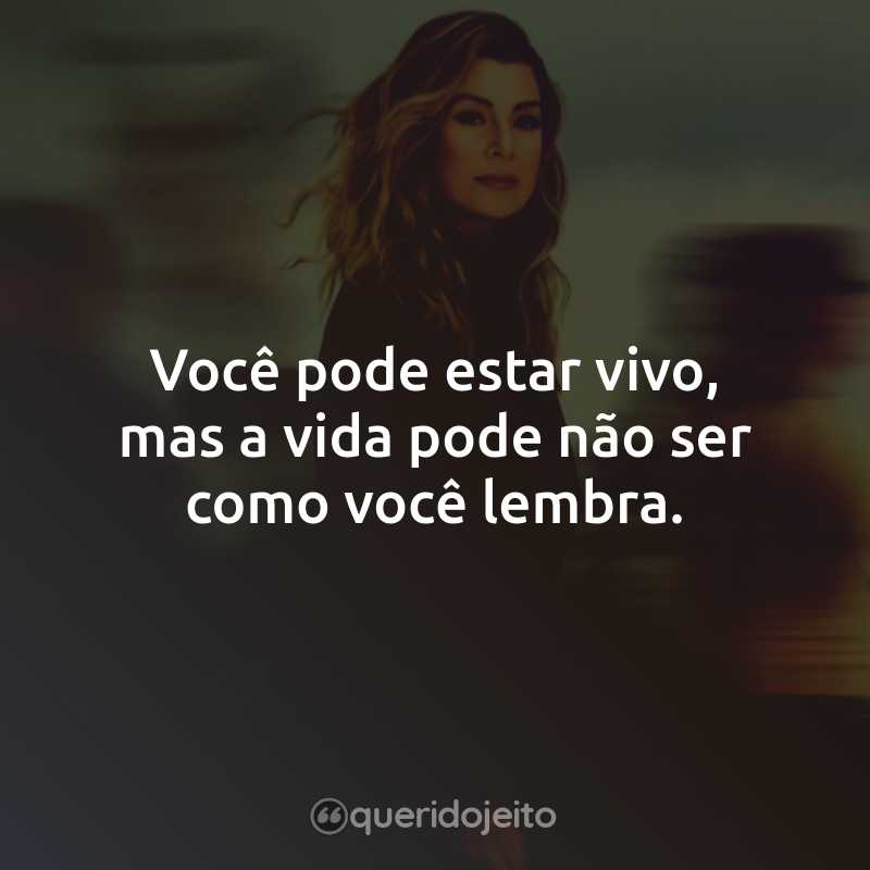 Frases da Série Grey’s Anatomy – 16ª temporada: Você pode estar vivo, mas a vida pode não ser como você lembra.