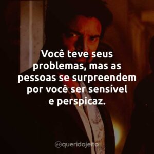 Você teve seus problemas, mas as pessoas se surpreendem por você ser sensível e perspicaz.