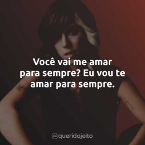 Você vai me amar para sempre? Eu vou te amar para sempre.