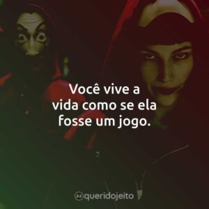 Você vive a vida como se ela fosse um jogo.