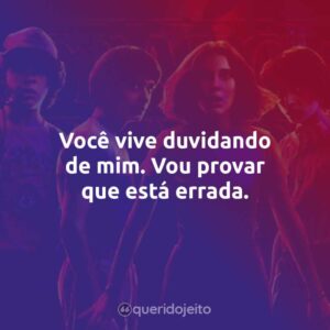 Você vive duvidando de mim. Vou provar que está errada.