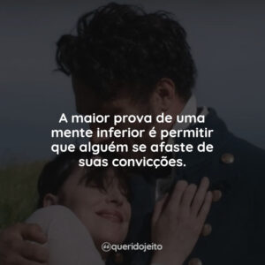 A maior prova de uma mente inferior é permitir que alguém se afaste de suas convicções.