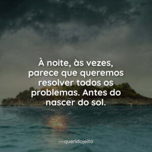 À noite, às vezes, parece que queremos resolver todos os problemas. Antes do nascer do sol.