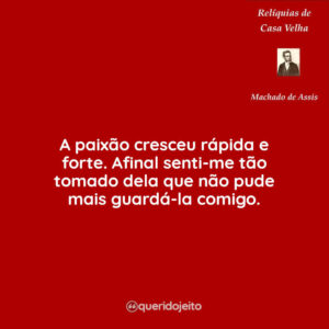 A paixão cresceu rápida e forte. Afinal senti-me tão tomado dela que não pude mais guardá-la comigo.
