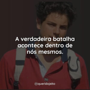 A verdadeira batalha acontece dentro de nós mesmos.
