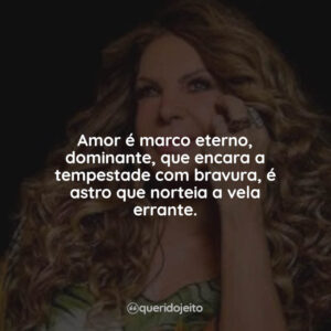 Amor é marco eterno, dominante, que encara a tempestade com bravura, é astro que norteia a vela errante.