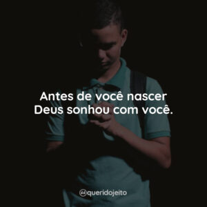 Antes de você nascer Deus sonhou com você.