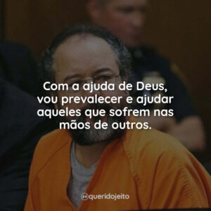 Com a ajuda de Deus, vou prevalecer e ajudar aqueles que sofrem nas mãos de outros.