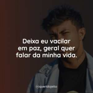 Deixa eu vacilar em paz, geral quer falar da minha vida.