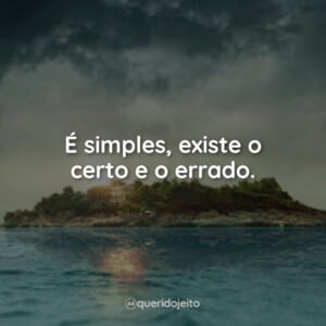 É simples, existe o certo e o errado.
