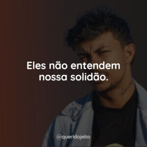 Eles não entendem nossa solidão.