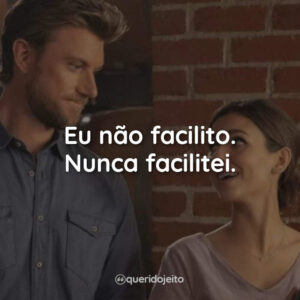 Eu não facilito. Nunca facilitei.