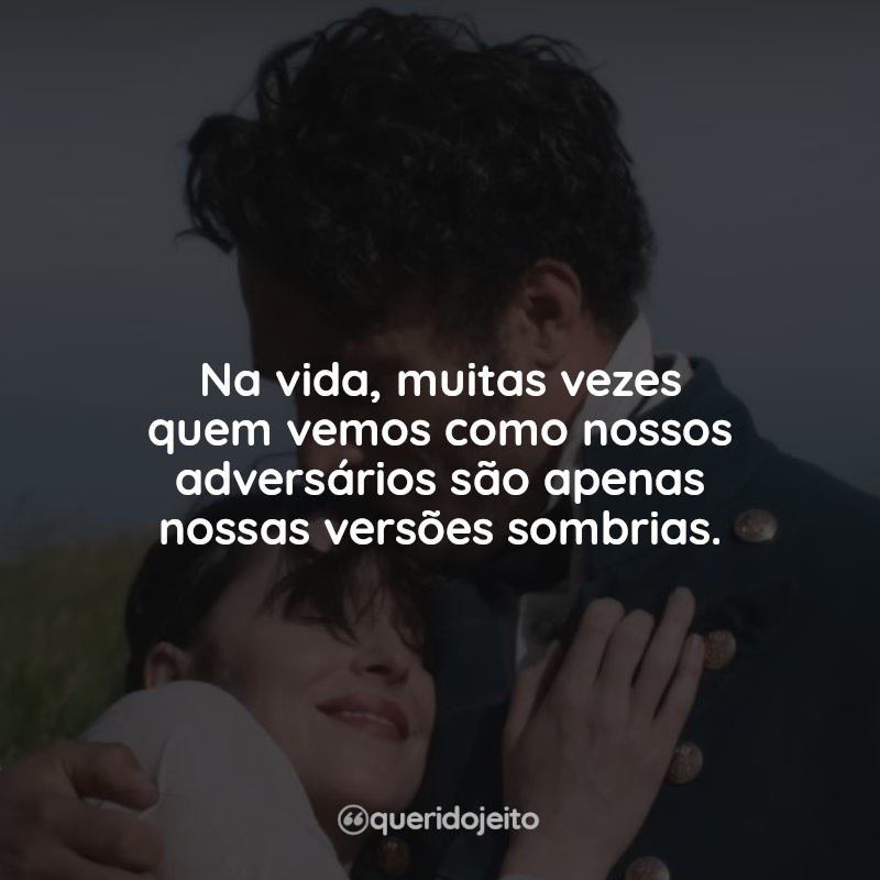 Na vida, muitas vezes quem vemos como nossos adversários são apenas nossas versões sombrias. Persuasão