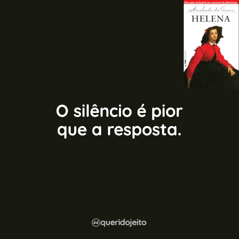 Frases do Livro Helena: O silêncio é pior que a resposta.