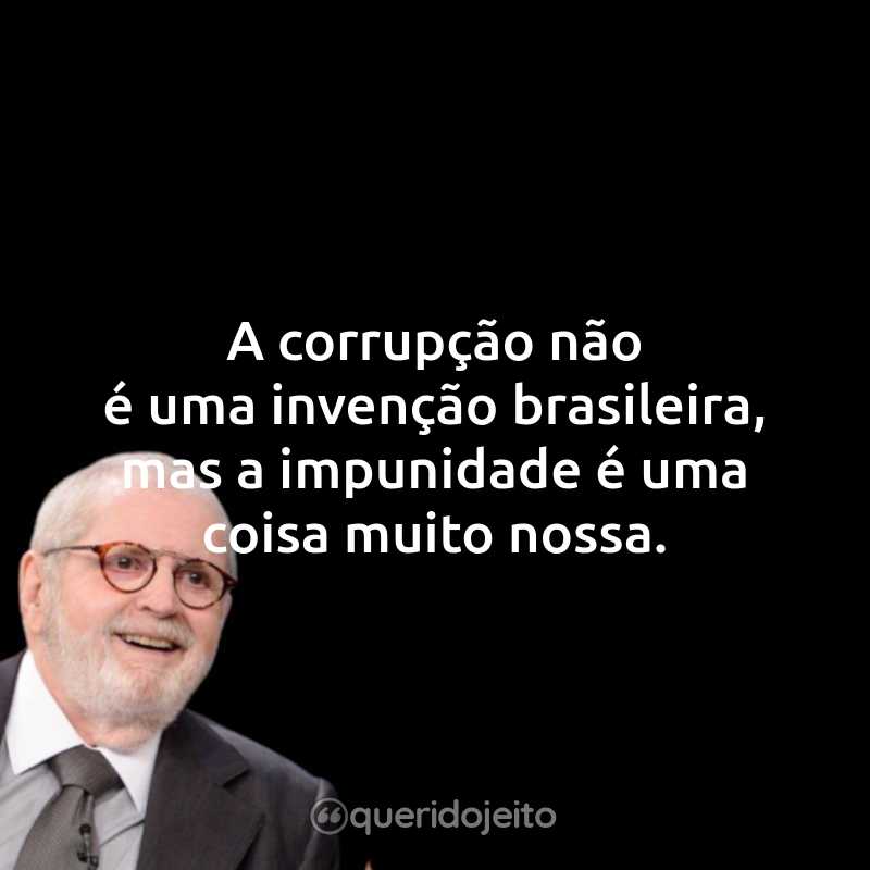Frases do Jô Soares: A corrupção não é uma invenção brasileira, mas a impunidade é uma coisa muito nossa.