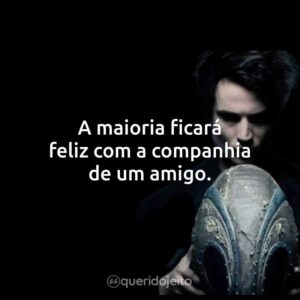 A maioria ficará feliz com a companhia de um amigo.