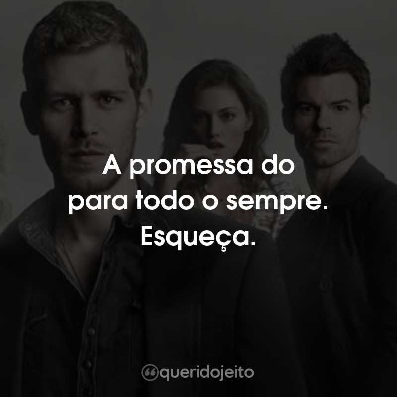 Frases da Série The Originals – 5ª temporada: A promessa do para todo o sempre. Esqueça.