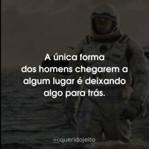 A única forma dos homens chegarem a algum lugar é deixando algo para trás.