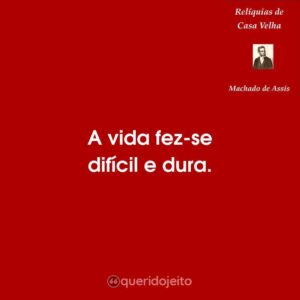 A vida fez-se difícil e dura.