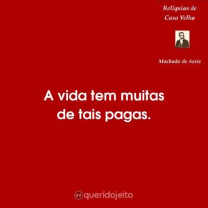 A vida tem muitas de tais pagas.