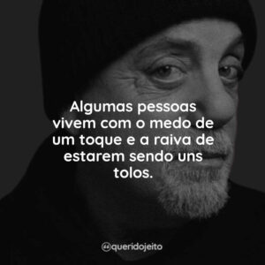 Algumas pessoas vivem com o medo de um toque e a raiva de estarem sendo uns tolos.
