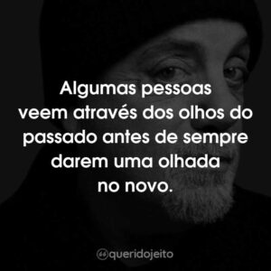 Algumas pessoas veem através dos olhos do passado antes de sempre darem uma olhada no novo.