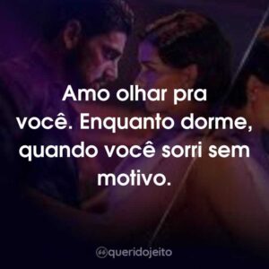 Amo olhar pra você. Enquanto dorme, quando você sorri sem motivo.