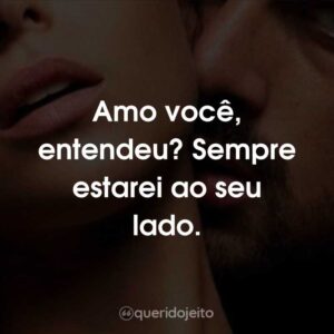 Amo você, entendeu? Sempre estarei ao seu lado.