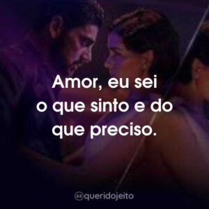 Amor, eu sei o que sinto e do que preciso.
