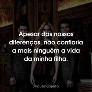 Apesar das nossas diferenças, não confiaria a mais ninguém a vida da minha filha.