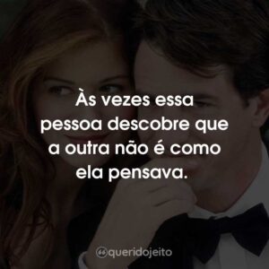 Às vezes essa pessoa descobre que a outra não é como ela pensava.