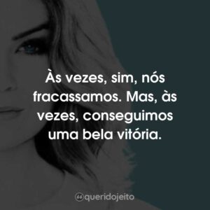 Às vezes, sim, nós fracassamos. Mas, às vezes, conseguimos uma bela vitória.
