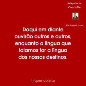 Daqui em diante ouvirão outros e outros, enquanto a língua que falamos for a língua dos nossos destinos.