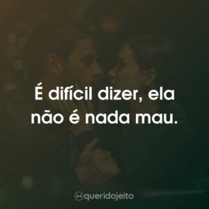 É difícil dizer, ela não é nada mau.