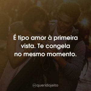 É tipo amor à primeira vista. Te congela no mesmo momento.
