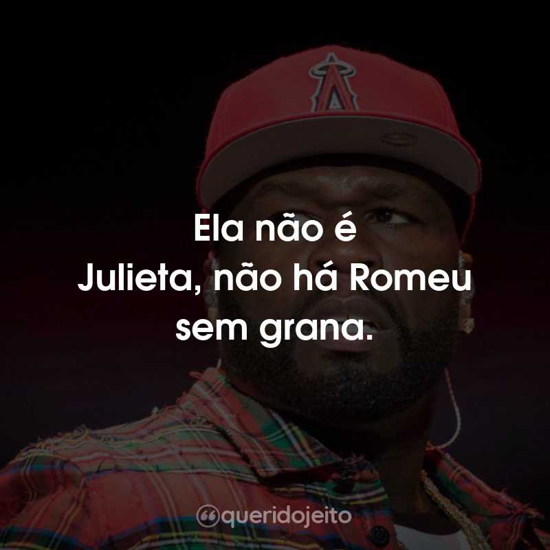 Frases do 50 Cent: Ela não é Julieta, não há Romeu sem grana.